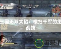 真三國無雙大招：橫掃千軍的絕世戰技