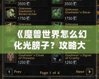 《魔獸世界怎么幻化光膀子？攻略大全，帶你從零到高手》