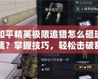 和平精英極限追獵怎么砸玻璃？掌握技巧，輕松擊破敵人防線！