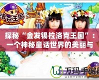 探秘“金發錫拉洛克王國”：一個神秘童話世界的美麗與魔力