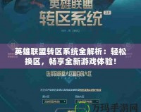 英雄聯盟轉區系統全解析：輕松換區，暢享全新游戲體驗！