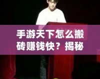 手游天下怎么搬磚賺錢快？揭秘快速賺錢的秘笈！