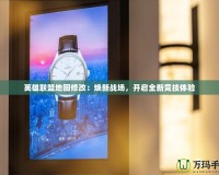 英雄聯盟地圖修改：煥新戰場，開啟全新競技體驗