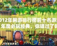 2012年網游排行榜前十名游戲：年度必玩經典，你錯過了嗎？