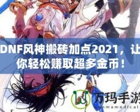 DNF風神搬磚加點2021，讓你輕松賺取超多金幣！