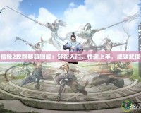 劍俠情緣2攻略秘籍圖解：輕松入門，快速上手，成就武俠夢(mèng)想