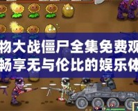 植物大戰(zhàn)僵尸全集免費(fèi)觀看，暢享無與倫比的娛樂體驗(yàn)！