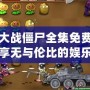 植物大戰僵尸全集免費觀看，暢享無與倫比的娛樂體驗！