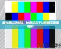 解鎖游戲新體驗，bt游戲盒子讓你暢享無限精彩！