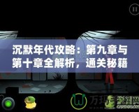 沉默年代攻略：第九章與第十章全解析，通關秘籍與技巧大公開