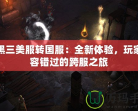 暗黑三美服轉國服：全新體驗，玩家不容錯過的跨服之旅