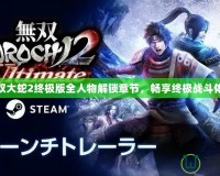 無雙大蛇2終極版全人物解鎖章節，暢享終極戰斗體驗