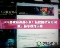 LOL游戲崩潰進不去？輕松解決常見問題，暢享游戲樂趣