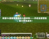 希望OL國服鴛鴦凈化小菲材料——開啟全新冒險(xiǎn)，助力角色成長！