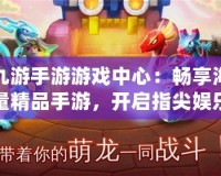 九游手游游戲中心：暢享海量精品手游，開啟指尖娛樂新體驗