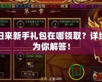 傳奇歸來新手禮包在哪領取？詳細指南為你解答！