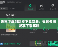 迅雷下載加速器下載安裝：極速體驗(yàn)，暢享下載樂(lè)趣