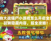 植物大戰僵尸小游戲怎么開啟全部？玩轉隱藏內容，超全攻略！
