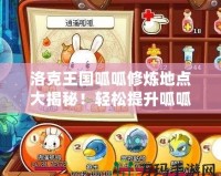 洛克王國呱呱修煉地點大揭秘！輕松提升呱呱實力的最佳選擇