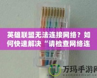 英雄聯(lián)盟無法連接網(wǎng)絡(luò)？如何快速解決“請檢查網(wǎng)絡(luò)連接”問題