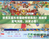 洛克王國東哥輔助有病毒嗎？揭秘安全與風險，玩家必看！