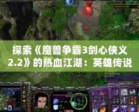 探索《魔獸爭霸3劍心俠義2.2》的熱血江湖：英雄傳說再現