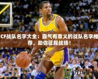 CF戰(zhàn)隊名字大全：霸氣有意義的戰(zhàn)隊名字推薦，助你征服戰(zhàn)場！