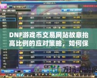 DNF游戲幣交易網(wǎng)站故意抬高比例的應(yīng)對(duì)策略，如何保護(hù)自己的權(quán)益？