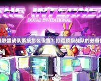英雄聯盟戰隊系統怎么設置？打造頂級戰隊的必備技巧