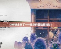 DNF紳士補丁——讓你的冒險更精彩！