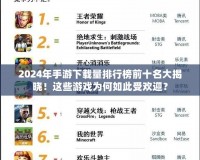 2024年手游下載量排行榜前十名大揭曉！這些游戲為何如此受歡迎？