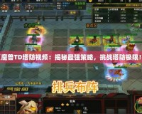 《魔獸TD塔防視頻：揭秘最強(qiáng)策略，挑戰(zhàn)塔防極限！》