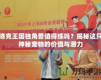 洛克王國獨(dú)角獸值得練嗎？揭秘這只神秘寵物的價(jià)值與潛力