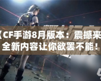 《CF手游8月版本：震撼來(lái)襲，全新內(nèi)容讓你欲罷不能！》