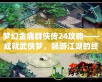 夢幻金庸群俠傳24攻略——成就武俠夢，暢游江湖的終極指南