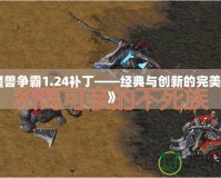 《魔獸爭霸1.24補丁——經典與創新的完美融合》