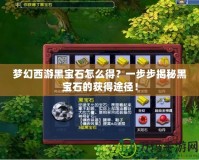 夢幻西游黑寶石怎么得？一步步揭秘黑寶石的獲得途徑！