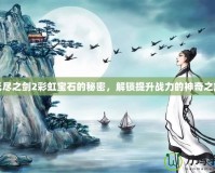 無盡之劍2彩虹寶石的秘密，解鎖提升戰(zhàn)力的神奇之旅