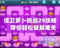 保衛蘿卜挑戰29攻略，帶你輕松破解難關！