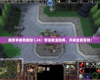 魔獸爭霸地圖包1.24：帶你重溫經典，開辟全新冒險！