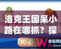 洛克王國呆小路在哪抓？探索捕捉技巧與地點，助你輕松獲得稀有寵物！