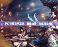 夢幻誅仙官網正版：重返仙界，探索無盡奇幻