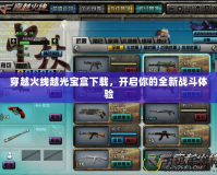 穿越火線越光寶盒下載，開啟你的全新戰斗體驗