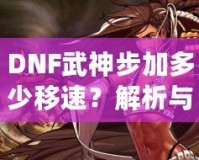 DNF武神步加多少移速？解析與提升技巧！