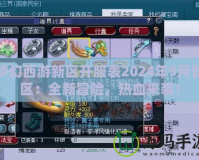 夢幻西游新區(qū)開服表2024年9月新區(qū)：全新冒險，熱血來襲！