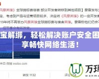 盛大密寶解綁，輕松解決賬戶安全困擾，暢享暢快網絡生活！