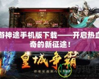 九游神途手機版下載——開啟熱血傳奇的新征途！