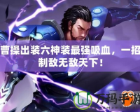 曹操出裝六神裝最強吸血，一招制敵無敵天下！