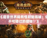 《魔獸世界稀有怪刷新揭秘：你不可錯(cuò)過的獵物！》