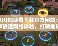 “UU加速器下載官方網站：暢享極速網絡體驗，打破地域限制”